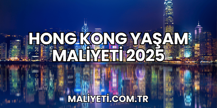 Hong Kong Yaşam Maliyeti 2025