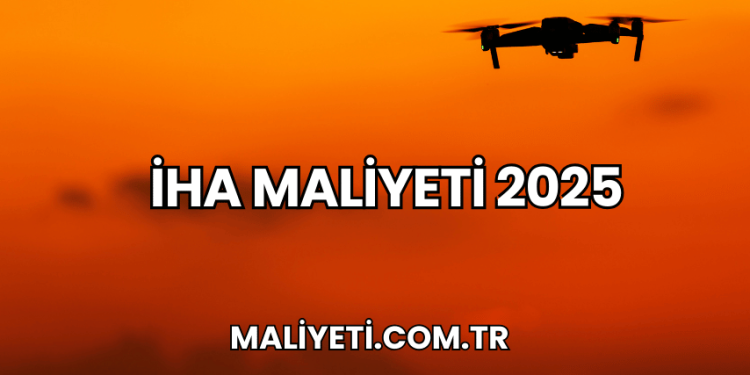 İHA Maliyeti 2025