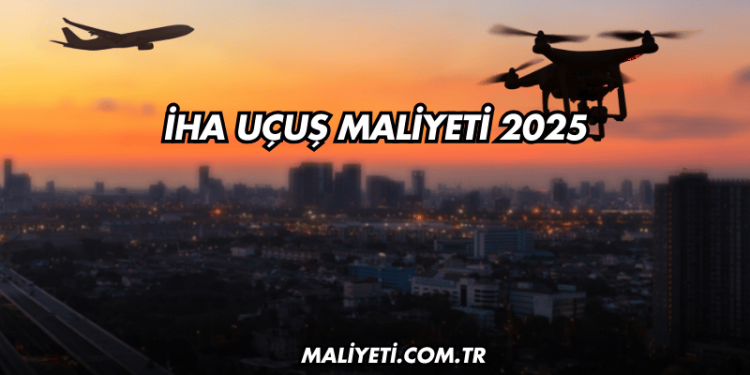 İHA Uçuş Maliyeti 2025