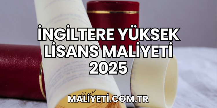 İngiltere Yüksek Lisans Maliyeti 2025