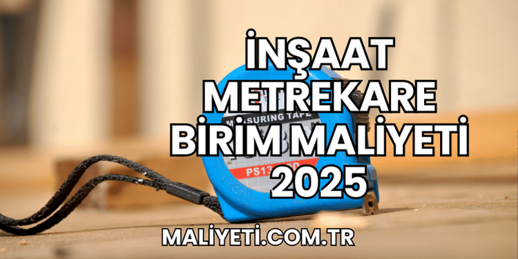 İnşaat Metrekare Birim Maliyeti 2025