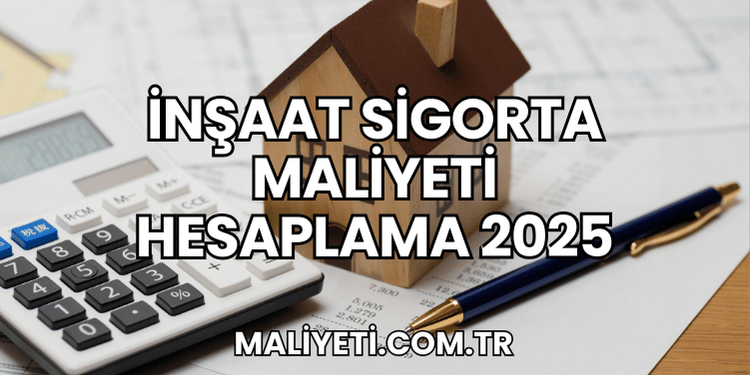 İnşaat Sigorta Maliyeti Hesaplama 2025