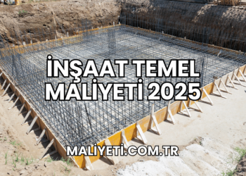 İnşaat Temel Maliyeti 2025