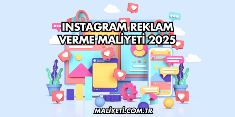 Instagram Reklam Verme Maliyeti 2025