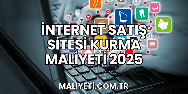İnternet Satış Sitesi Kurma Maliyeti 2025