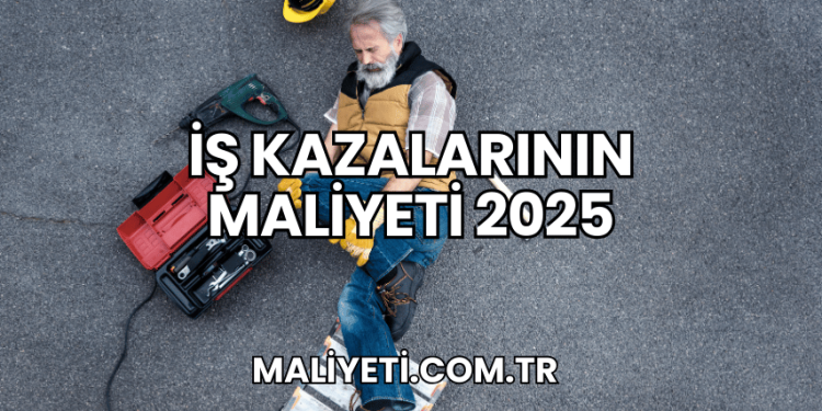 İş Kazalarının Maliyeti 2025