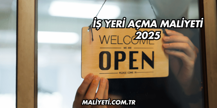 İş Yeri Açma Maliyeti 2025