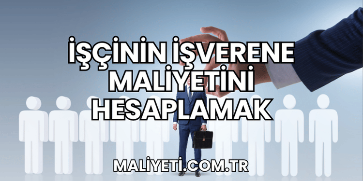 İşçinin İşverene Maliyetini Hesaplamak