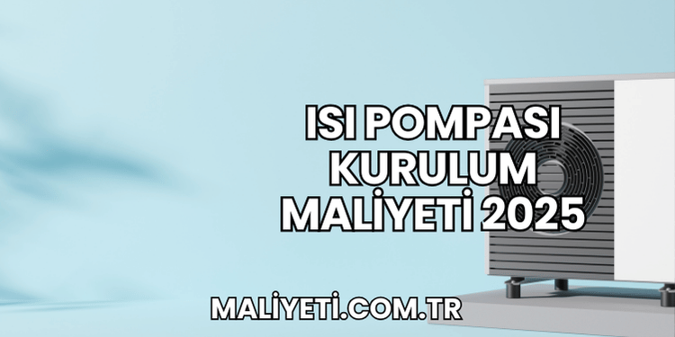 Isı Pompası Kurulum Maliyeti 2025