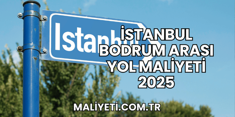 İstanbul Bodrum Arası Yol Maliyeti 2025