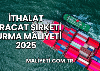 İthalat İhracat Şirketi Kurma Maliyeti 2025