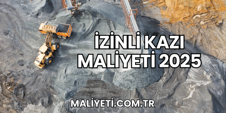 İzinli Kazı Maliyeti 2025