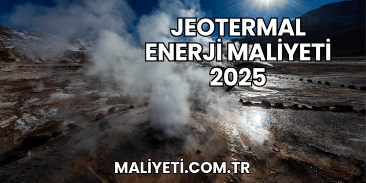 Jeotermal Enerji Maliyeti 2025