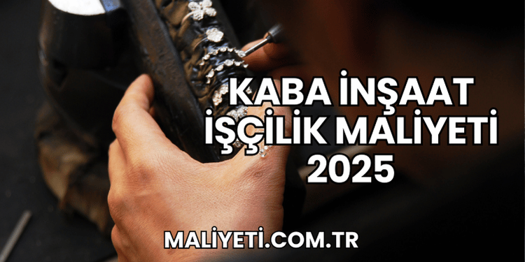 Kaba İnşaat İşçilik Maliyeti 2025