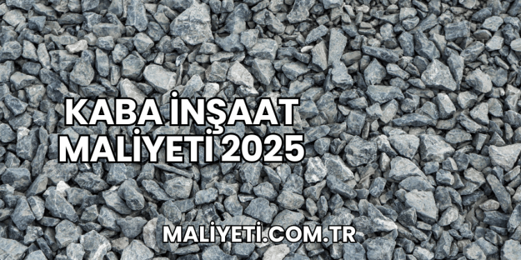 Kaba İnşaat Maliyeti 2025