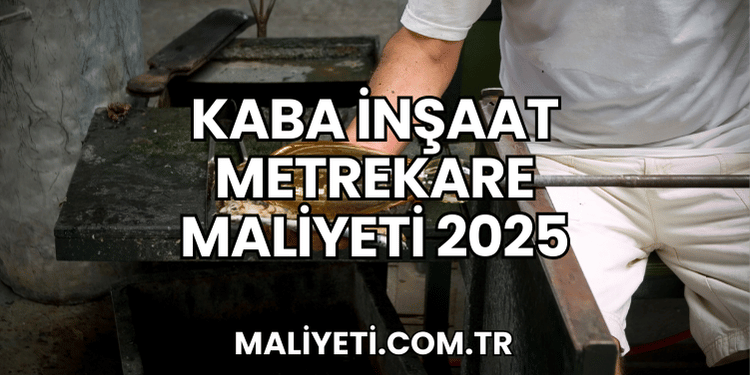 Kaba İnşaat Metrekare Maliyeti 2025