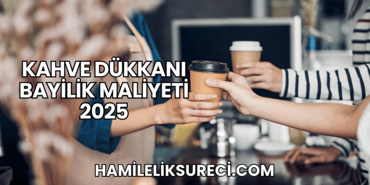 Kahve Dükkanı Bayilik Maliyeti 2025
