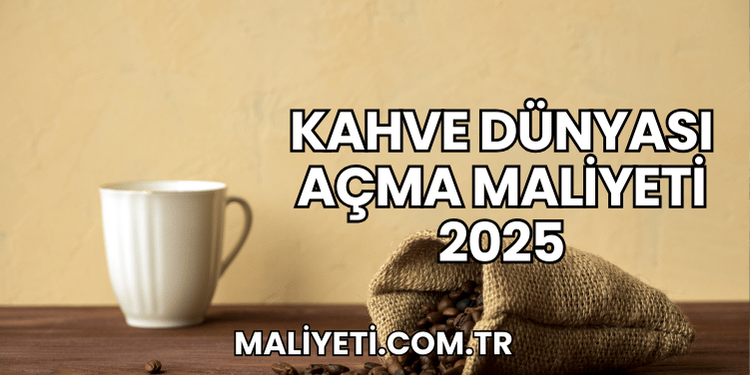 Kahve Dünyası Açma Maliyeti 2025