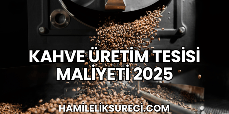 Kahve Üretim Tesisi Maliyeti 2025