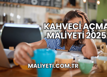 Kahveci Açma Maliyeti 2025