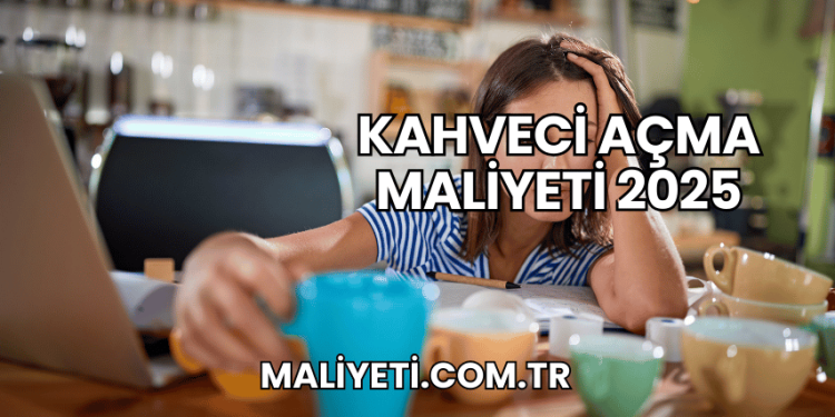 Kahveci Açma Maliyeti 2025