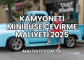Kamyoneti Minibüse Çevirme Maliyeti 2025
