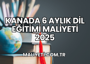 Kanada 6 Aylık Dil Eğitimi Maliyeti 2025