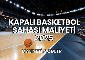 Kapalı Basketbol Sahası Maliyeti 2025