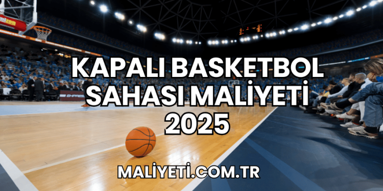 Kapalı Basketbol Sahası Maliyeti 2025