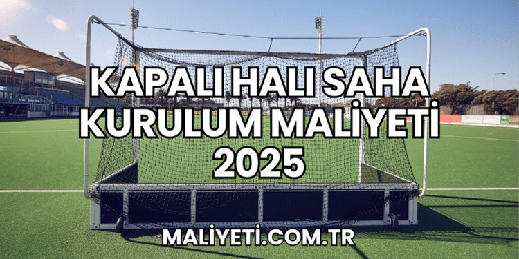 Kapalı Halı Saha Kurulum Maliyeti 2025