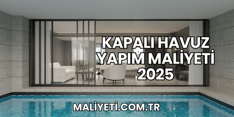 Kapalı Havuz Yapım Maliyeti 2025