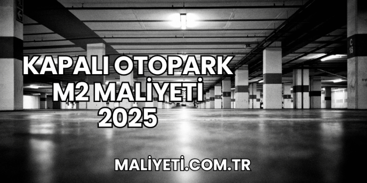 Kapalı Otopark m2 Maliyeti 2025