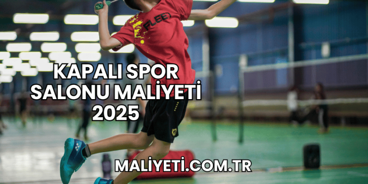 Kapalı Spor Salonu Maliyeti 2025