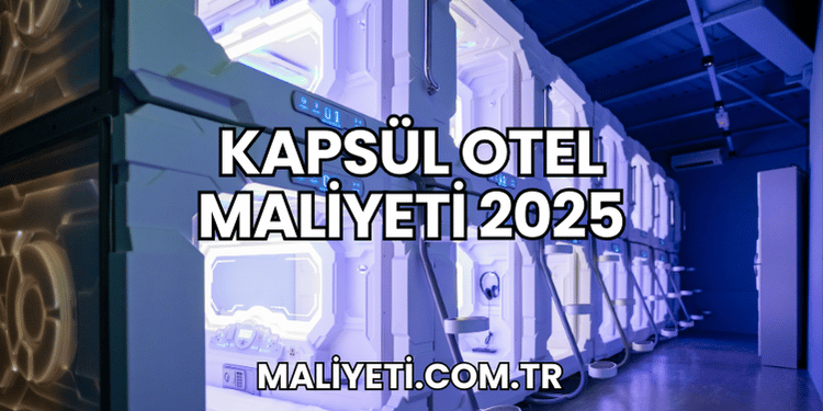 Kapsül Otel Maliyeti 2025