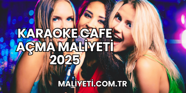 Karaoke Cafe Açma Maliyeti 2025