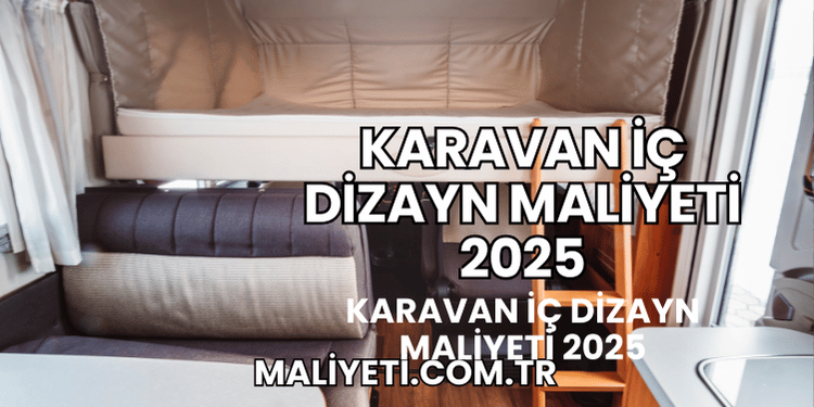 Karavan İç Dizayn Maliyeti 2025
