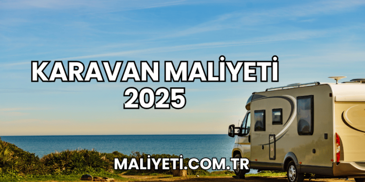 Karavan Maliyeti 2025