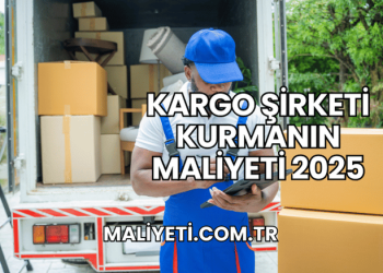 Kargo Şirketi Kurmanın Maliyeti 2025