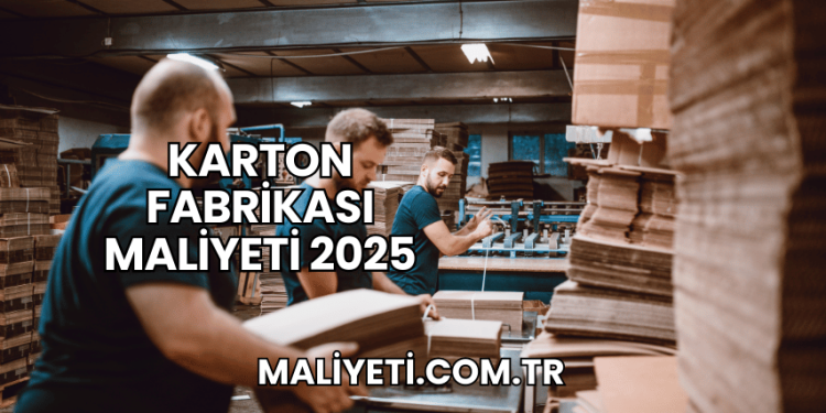 Karton Fabrikası Maliyeti 2025