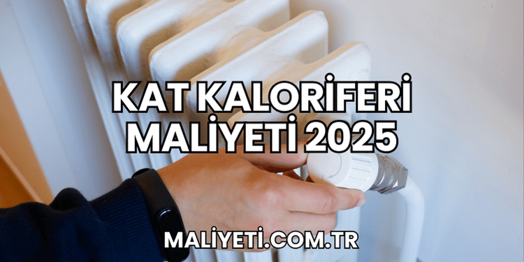 Kat Kaloriferi Maliyeti 2025
