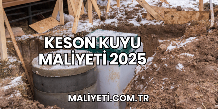 Keson Kuyu Maliyeti 2025
