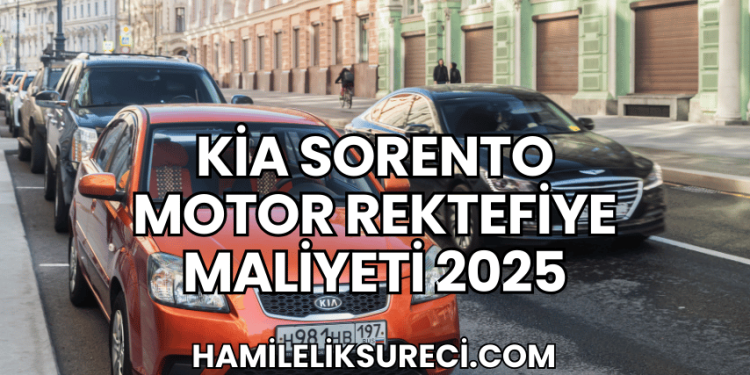 Kia Sorento Motor Rektefiye Maliyeti 2025