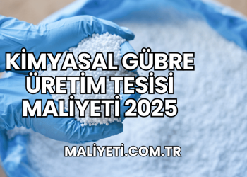 Kimyasal Gübre Üretim Tesisi Maliyeti 2025