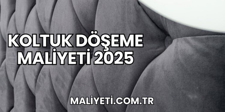 Koltuk Döşeme Maliyeti 2025