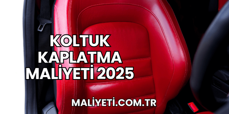 Koltuk Kaplatma Maliyeti 2025