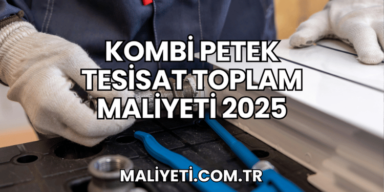 Kombi Petek Tesisat Toplam Maliyeti 2025