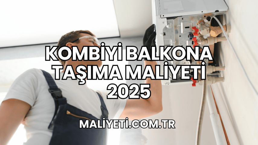 Kombiyi Balkona Taşıma Maliyeti 2025