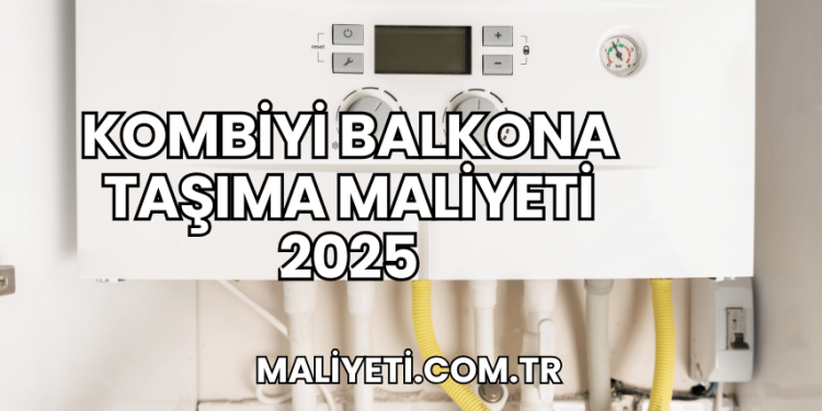 Kombiyi Balkona Taşıma Maliyeti 2025