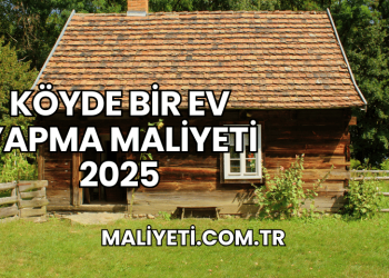 Köyde Bir Ev Yapma Maliyeti 2025