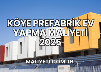 Köye Prefabrik Ev Yapma Maliyeti 2025